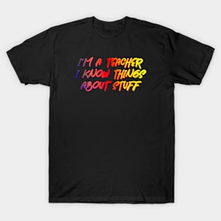 I'm A Teacher, I Know Things About Stuff T-Shirt